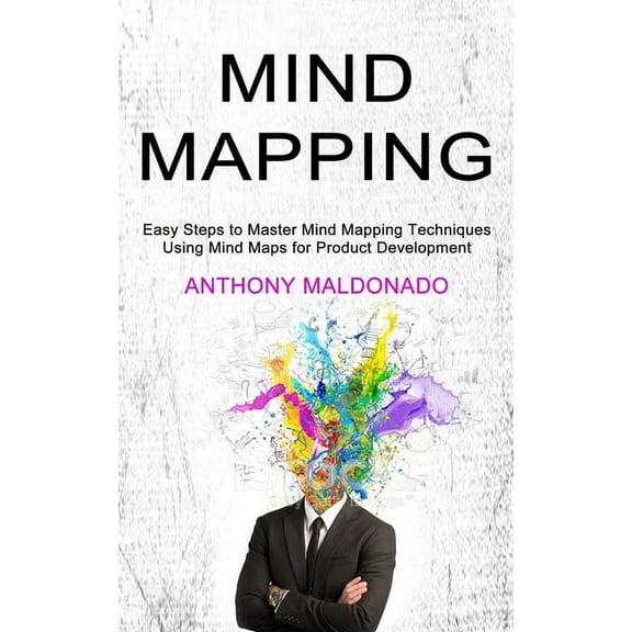 Mind Mapping: Easy Steps to Master Mind Mapping Techniques (Using Mind Maps for Product Development)