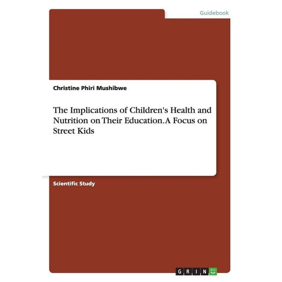 The Implications of Children's Health and Nutrition on Their Education. A Focus on Street Kids (Paperback)