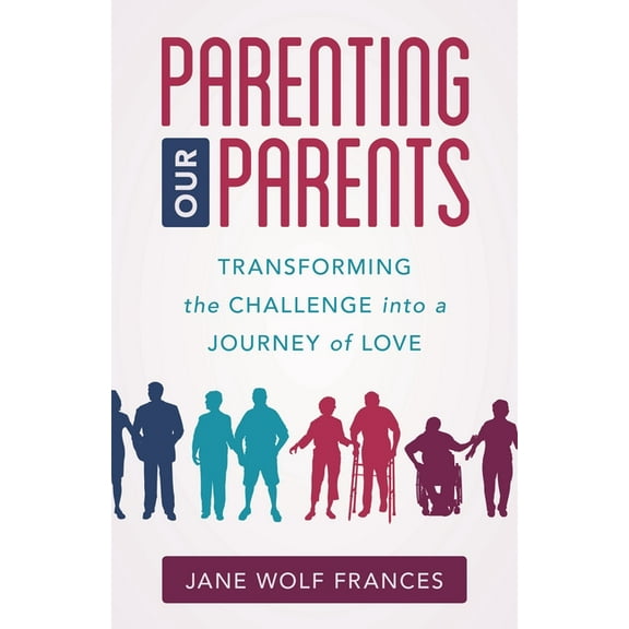 Parenting Our Parents: Transforming the Challenge Into a Journey of Love, (Paperback)