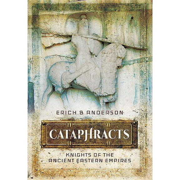 Cataphracts: Knights of the Ancient Eastern Empires Erich B Anderson (Hardcover)
