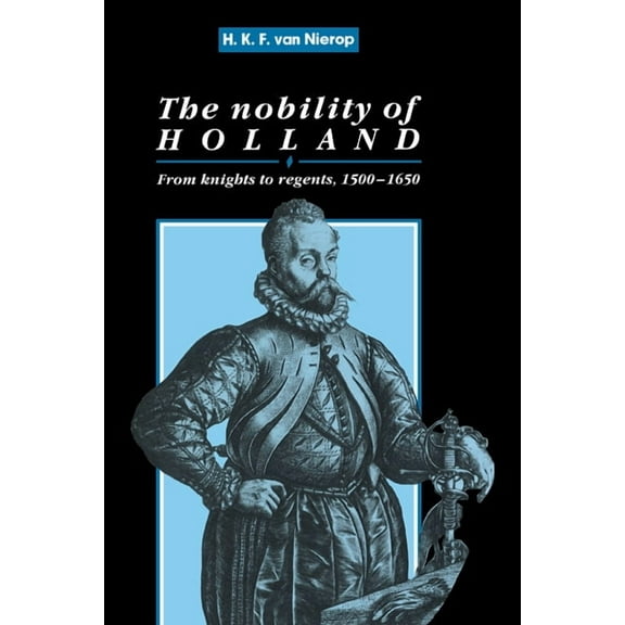Cambridge Studies in Early Modern Histor The Nobility of Holland: From Knights to Regents, 1500 1650, (Hardcover)