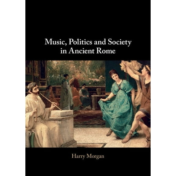 Music, Politics and Society in Ancient Rome, (Hardcover)