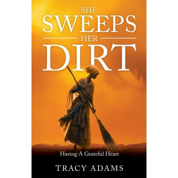 She Sweeps Her Dirt: Having A Grateful Heart, (Paperback)
