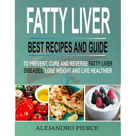 Fatty Liver: Best Recipes And Guide To Prevent, Cure And Reverse Fatty Liver Diseases, Lose Weight & Live Healthier - (Best Cure For Fatty Liver)