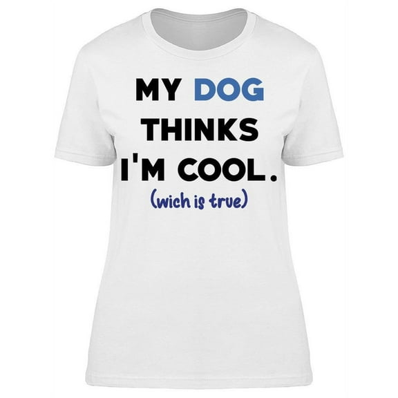 My Dogs Thinks Im Cool Women's T-shirt