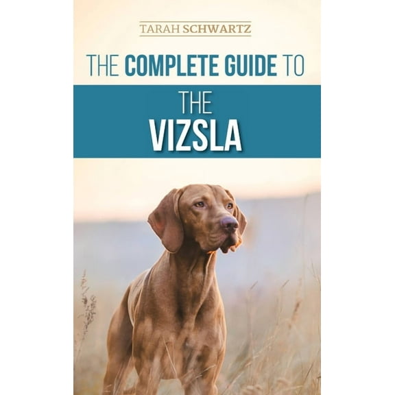 The Complete Guide to the Vizsla: Selecting, Feeding, Training, Exercising, Socializing, and Loving Your New Vizsla, (Hardcover)