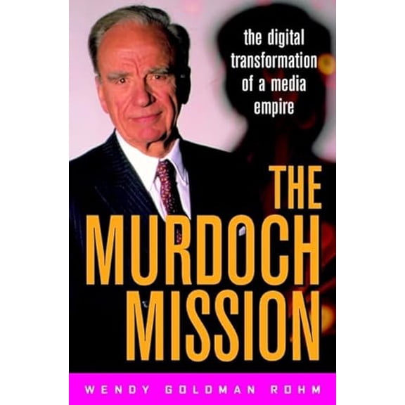 Pre-Owned The Murdoch Mission: The Digital Transformation of a Media Empire - Rohm, Wendy Goldman