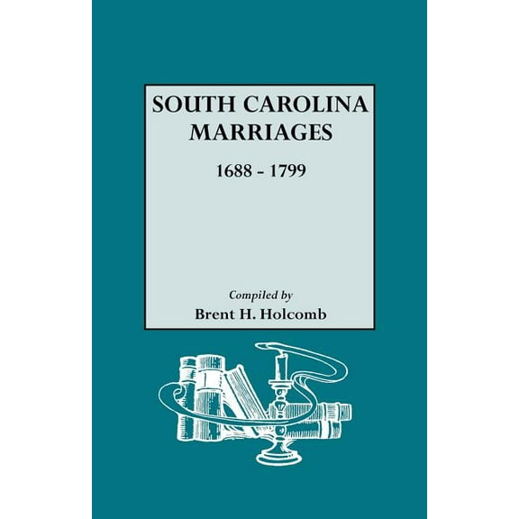 South Carolina Marriages, 1688-1799 (Paperback) by Brent H Holcomb