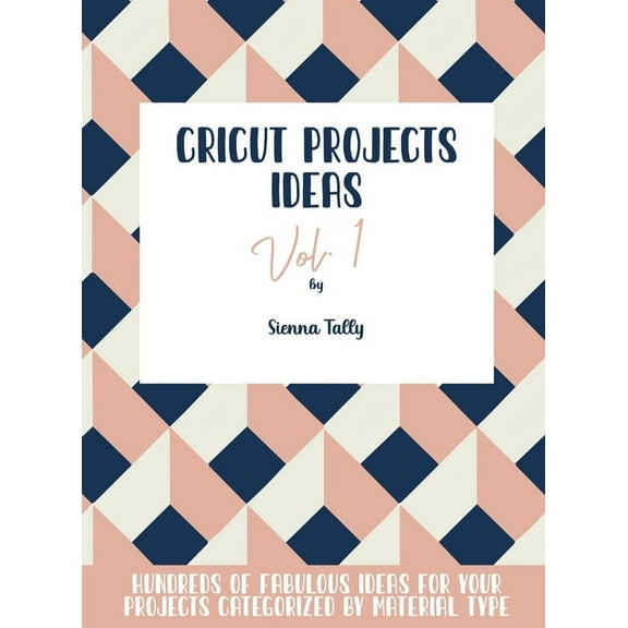 Cricut Project Ideas Vol.1: Hundreds of Fabulous Ideas for Your Projects Categorized by Material Type, (Hardcover)