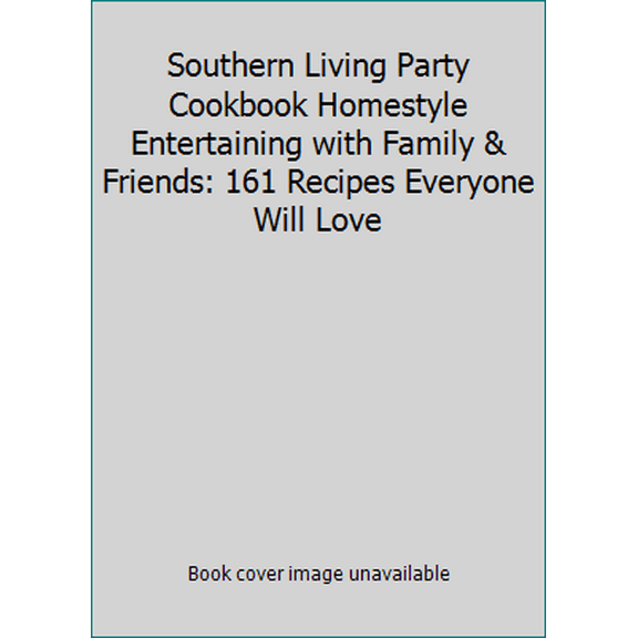 Pre-Owned Southern Living Party Cookbook Homestyle Entertaining with Family & Friends: 161 Recipes Everyone Will Love (Hardcover) 0848730267 9780848730260