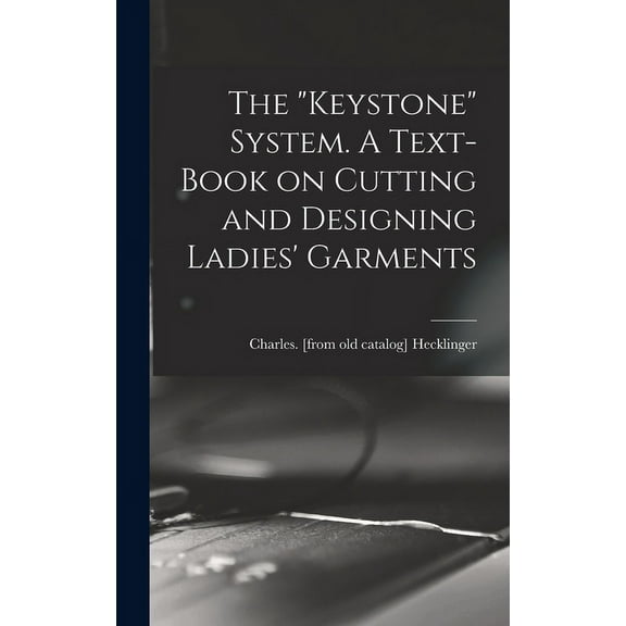 The "Keystone" System. A Text-book on Cutting and Designing Ladies' Garments (Hardcover)