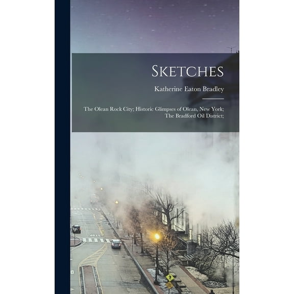 Sketches : The Olean Rock City; Historic Glimpses of Olean, New York; The Bradford Oil District; (Hardcover)