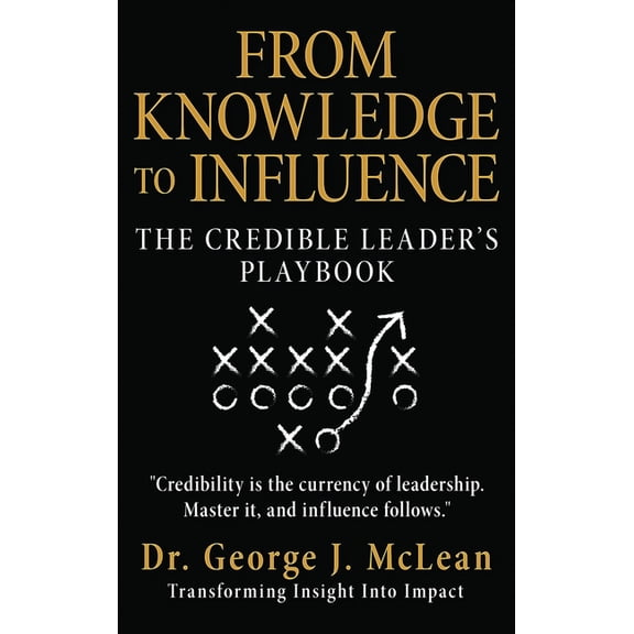 Powerhouse Leadership From Knowledge to Influence: The Credible Leader's Playbook, Book 1, (Hardcover)
