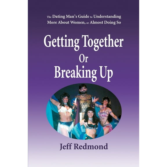 Getting Together or Breaking Up: (The Dating Man's Guide to Understanding More about Women (or Almost Doing So), (Paperback)