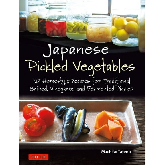 Japanese Pickled Vegetables: 129 Homestyle Recipes for Traditional Brined, Vinegared and Fermented Pickles, (Paperback)