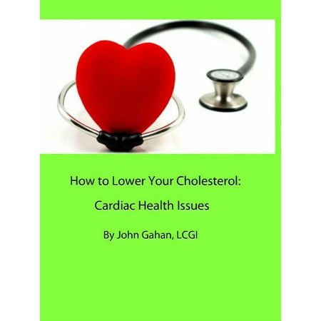How to Lower Your Cholesterol: Cardiac Health Issues - (Best Foods To Lower Your Cholesterol)