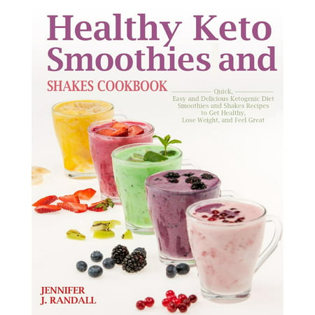 Healthy Keto Smoothies and Shakes Cookbook : Quick and Delicious Ketogenic Diet Smoothies and Shakes Recipes to Get Healthy, Lose Weight and Feel (The Best Shakes To Lose Weight)