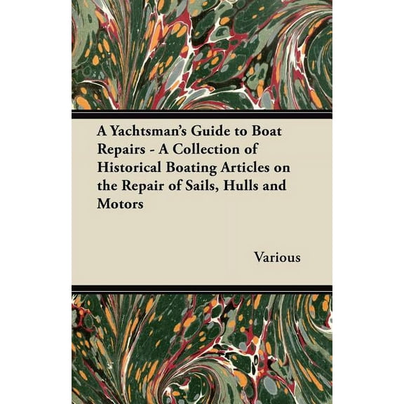 A Yachtsman's Guide to Boat Repairs - A Collection of Historical Boating Articles on the Repair of Sails, Hulls and Moto, (Paperback)