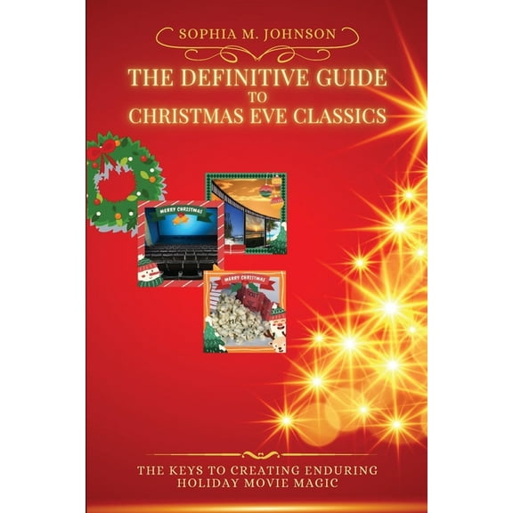 The Definitive Guide to Christmas Eve Classics: The Keys to Creating Enduring Holiday Movie Magic, (Paperback)
