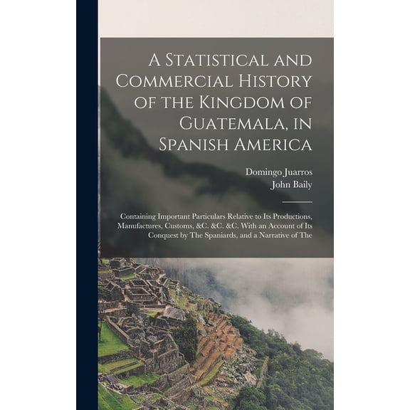 A Statistical and Commercial History of the Kingdom of Guatemala, in Spanish America (Hardcover)