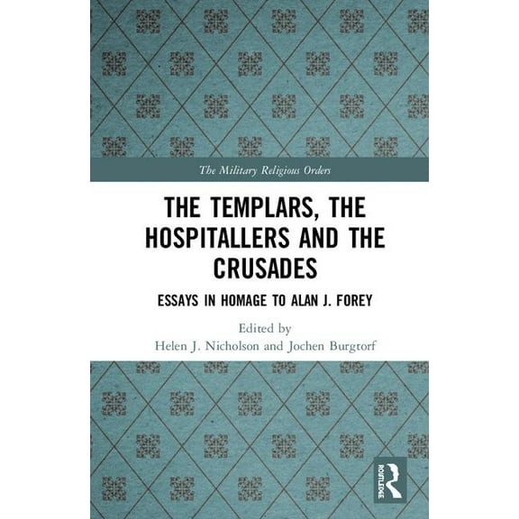 Military Religious Orders The Templars, the Hospitallers and the Crusades: Essays in Homage to Alan J. Forey, (Hardcover)