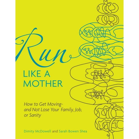 Run Like a Mother : How to Get Moving--and Not Lose Your Family, Job, or (Best Way To Run And Lose Weight)