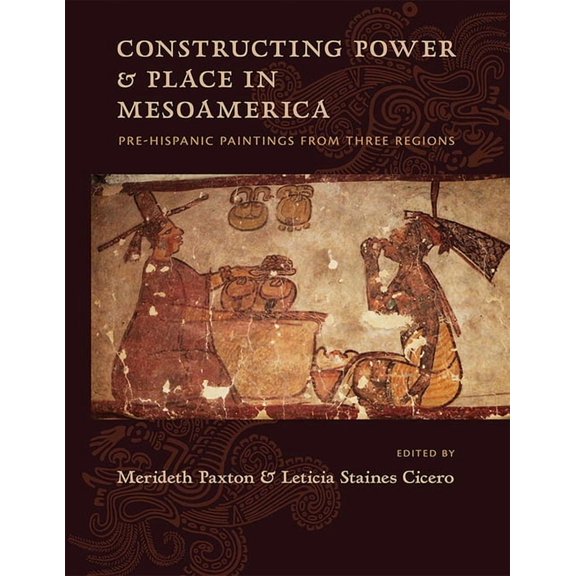 Constructing Power and Place in Mesoamerica: Pre-Hispanic Paintings from Three Regions, (Hardcover)