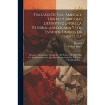 Tratado De Paz, Amistad, Límites Y Arreglo Definitivo Entre La República Mexicana Y Los Estados-unidos De [américa: Firmado En Guadalupe Hidalgo El 2 De Febrero De 1848, Con Las Modificaciones Con Que