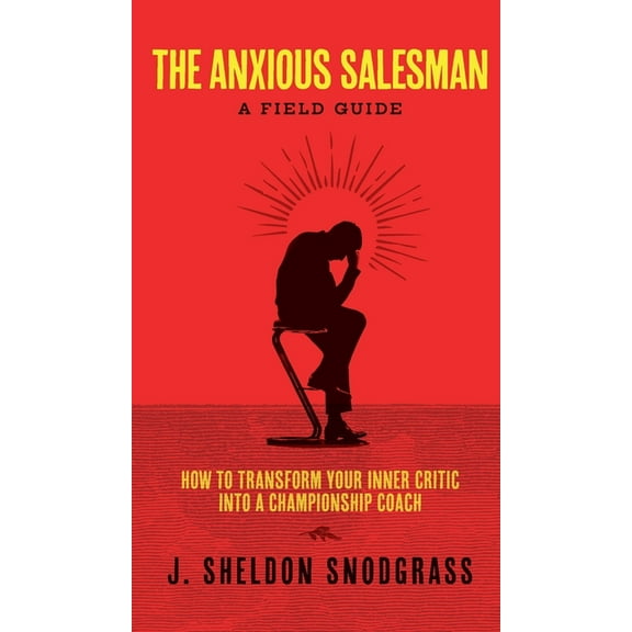 The Anxious Salesman: A Field Guide: How to Transform Your Inner Critic into a Championship Coach, (Hardcover)