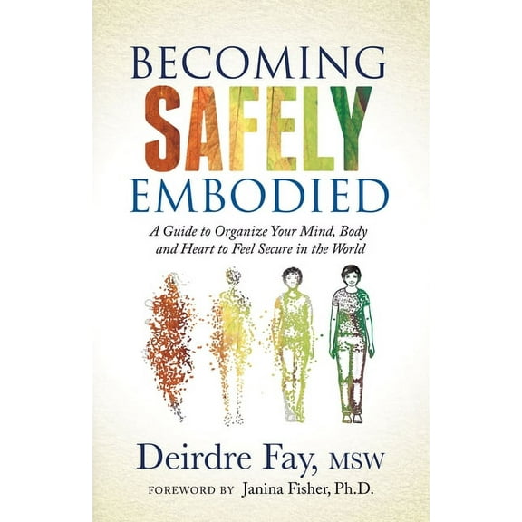 Becoming Safely Embodied: A Guide to Organize Your Mind, Body and Heart to Feel Secure in the World, (Paperback)