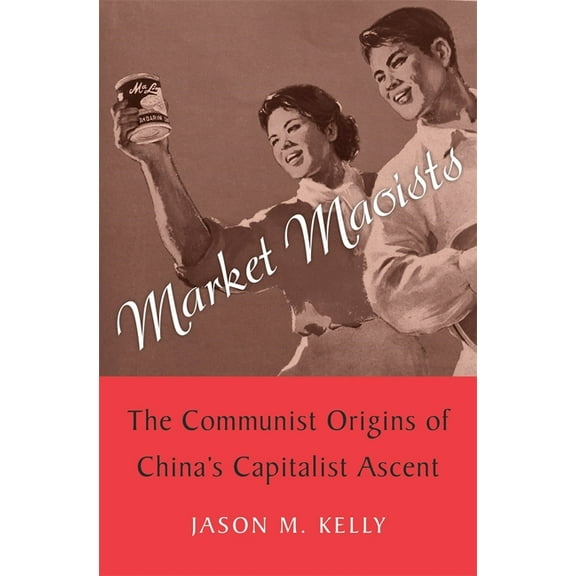 Market Maoists: The Communist Origins of China's Capitalist Ascent, (Hardcover)
