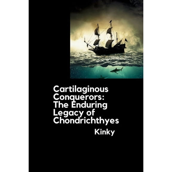 Cartilaginous Conquerors: The Enduring Legacy of Chondrichthyes, (Paperback)