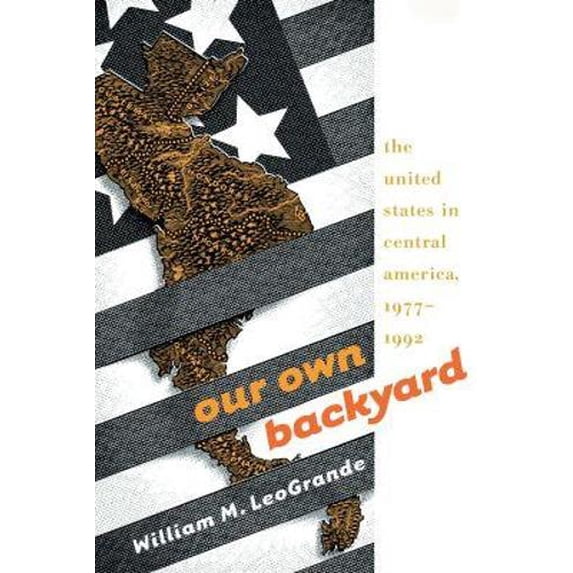 Pre-Owned Our Own Backyard: The United States in Central America, 1977-1992 (Paperback) by William M Leogrande