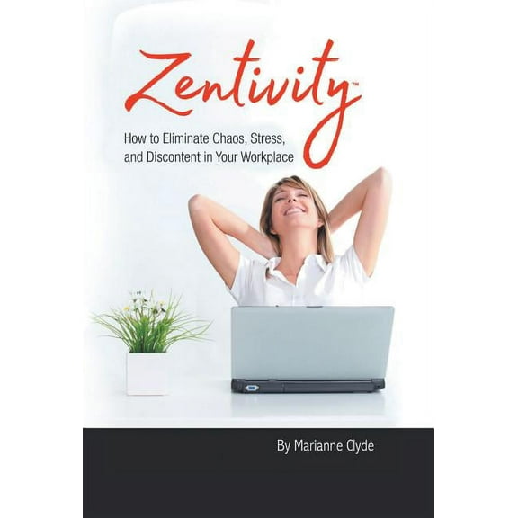 Zentivity: How to Eliminate Chaos, Stress, and Discontent in Your Workplace. (Hardcover)