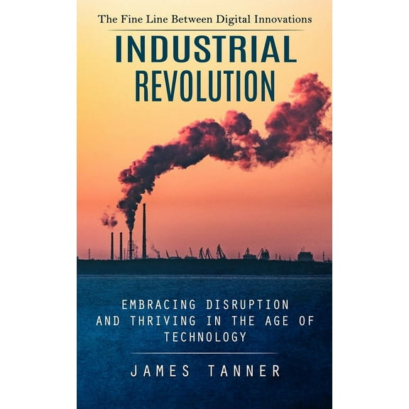 Industrial Revolution: The Fine Line Between Digital Innovations (Embracing Disruption and Thriving in the Age of Techno, (Paperback)