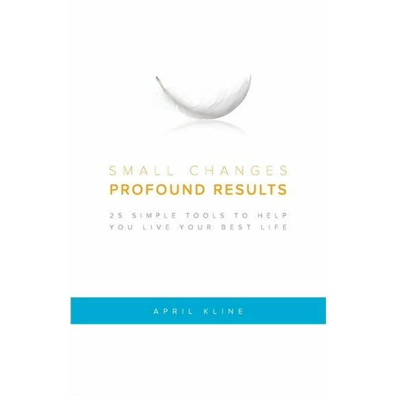 Small Changes . Profound Results: 25 Simple Tools to Help You Live Your Best Life, (Paperback)