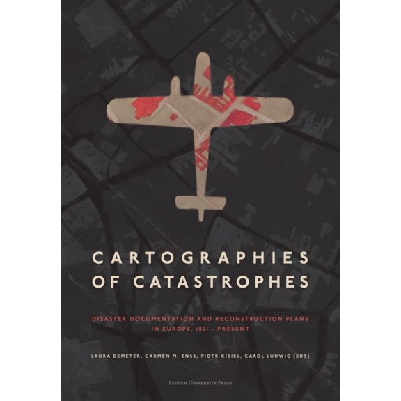 Cartographies of Catastrophes: Disaster Documentation and Reconstruction Plans in Europe, 1821-Present, (Paperback)