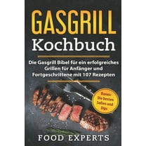 Gasgrill Kochbuch: Die Gasgrill Bibel für ein erfolgreiches grillen für Anfänger und Fortgeschrittene mit 107 Rezepten: Bonus: Die besten Soßen und Dips (Paperback)
