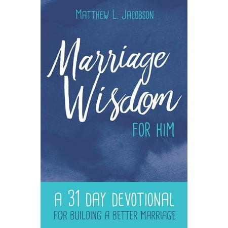 Marriage Wisdom for Him: A 31 Day Devotional for Building a Better Marriage (Paperback) by Matthew L Jacobson