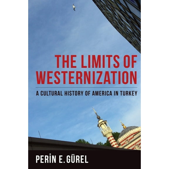 Columbia Studies in International and Gl The Limits of Westernization: A Cultural History of America in Turkey, (Hardcover)