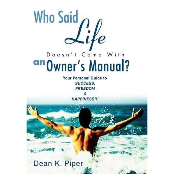 Who Said Life Doesn't Come With an Owner's Manual?: Your Personal Guide to SUCCESS, FREEDOM & HAPPINESS!!!, (Hardcover)