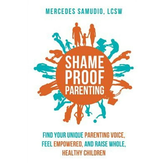 Shame-Proof Parenting: Find Your Unique Parenting Voice, Feel Empowered, and Raise Whole, Healthy Children