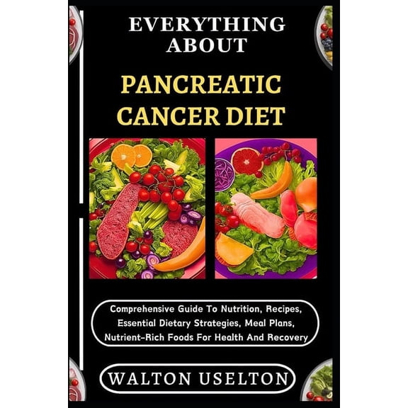 Everything about Pancreatic Cancer Diet: Comprehensive Guide To Nutrition, Recipes, Essential Dietary Strategies, Meal P, (Paperback)