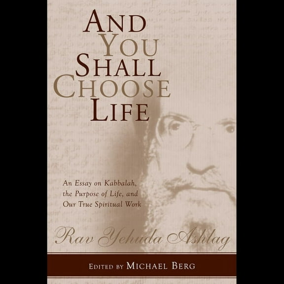 And You Shall Choose Life: An Essay on Kabbalah, the Purpose of Life, and Our True Spiritual Work, (Hardcover)