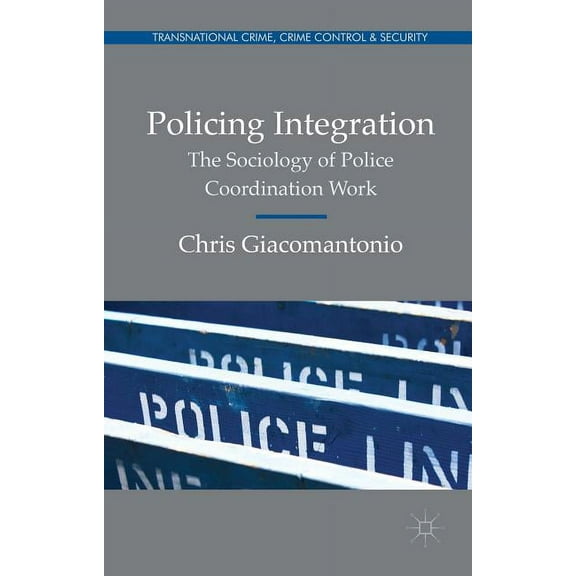 Transnational Crime, Crime Control and S Policing Integration: The Sociology of Police Coordination Work, (Hardcover)