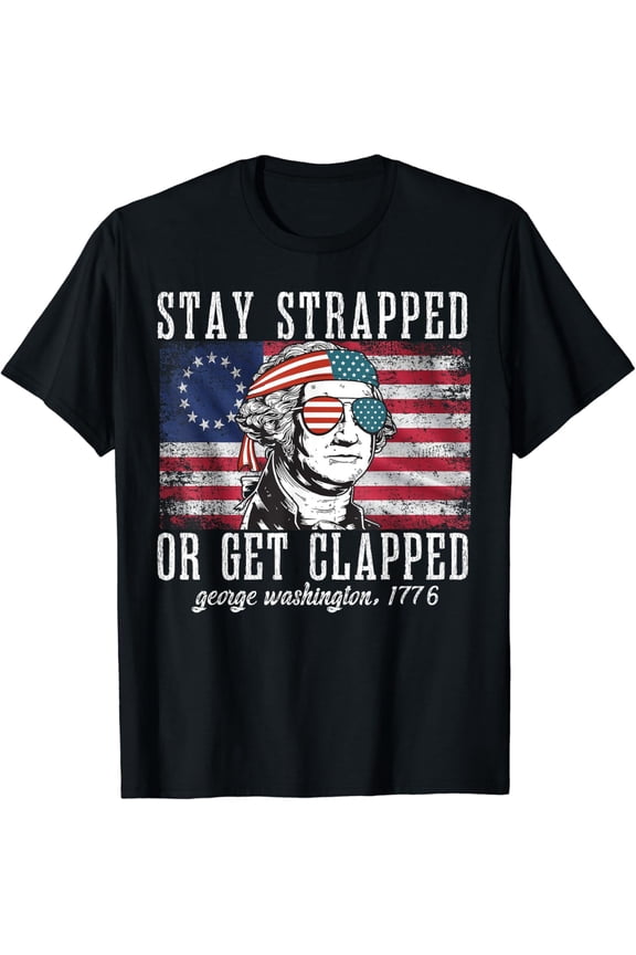 Stay Strapped Or Get Clapped, George Washington,4Th Of July T-Shirt S-5XL Birthday Gifts; For Men & Women