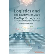 Logistics and The Saudi Vision 2030: The Top 10 Logistics Innovations to Facilitate the Vision (Paperback)