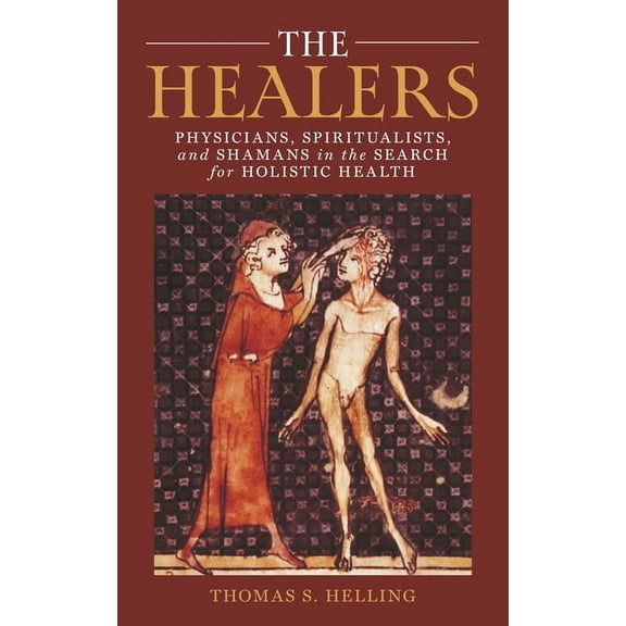 The Healers: Physicians, Spiritualists, and Shamans in the Search for Holistic Health, (Hardcover)