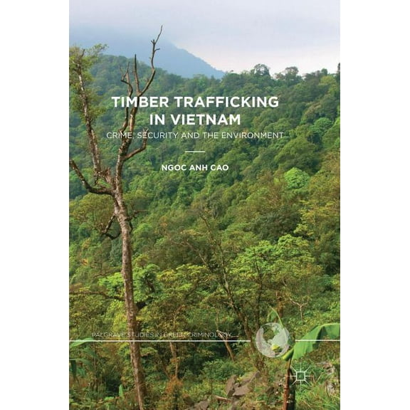 Palgrave Studies in Green Criminology Timber Trafficking in Vietnam: Crime, Security and the Environment, (Hardcover)