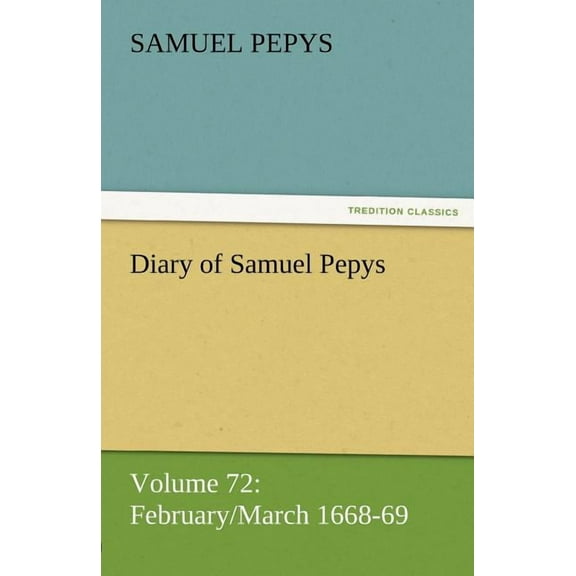 Diary of Samuel Pepys - Volume 72 : February/March 1668-69 (Paperback)